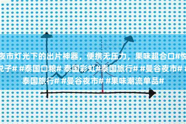 夜市灯光下的出片神器，便携无压力，果味超合口#悦子口粮# #曼谷悦子# #泰国口粮# 泰国彩虹#泰国旅行# #曼谷夜市# #果味潮流单品#