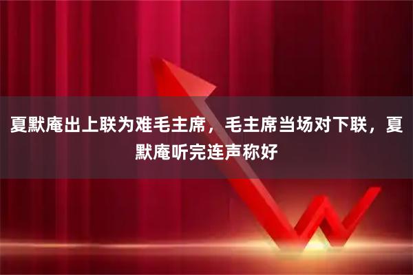 夏默庵出上联为难毛主席，毛主席当场对下联，夏默庵听完连声称好