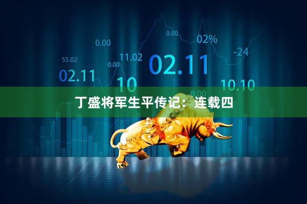 丁盛将军生平传记：连载四