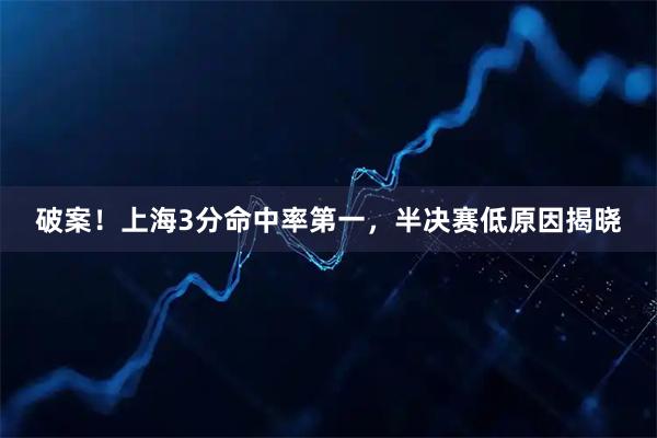 破案！上海3分命中率第一，半决赛低原因揭晓