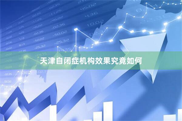 天津自闭症机构效果究竟如何