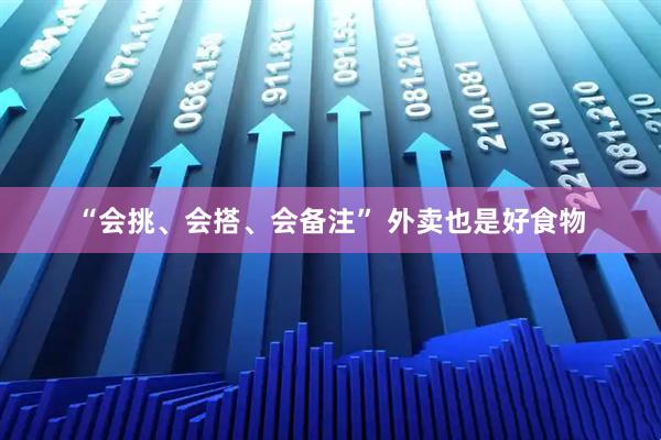 “会挑、会搭、会备注” 外卖也是好食物