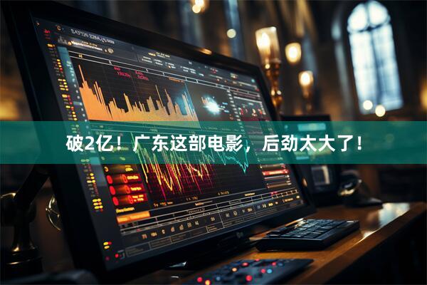 破2亿！广东这部电影，后劲太大了！