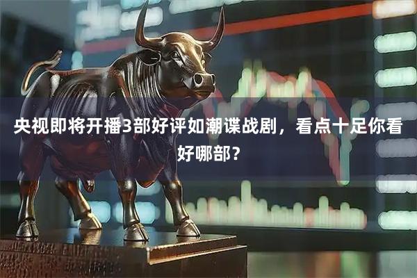 央视即将开播3部好评如潮谍战剧，看点十足你看好哪部？