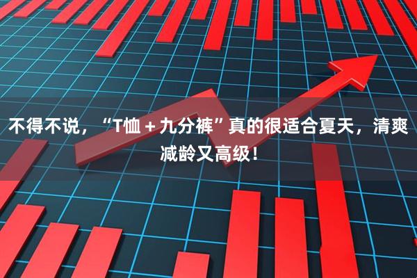 不得不说,“T恤+九分裤”真的很适合夏天,清爽减龄又高级!