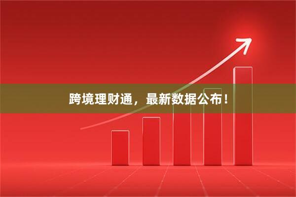 跨境理财通，最新数据公布！