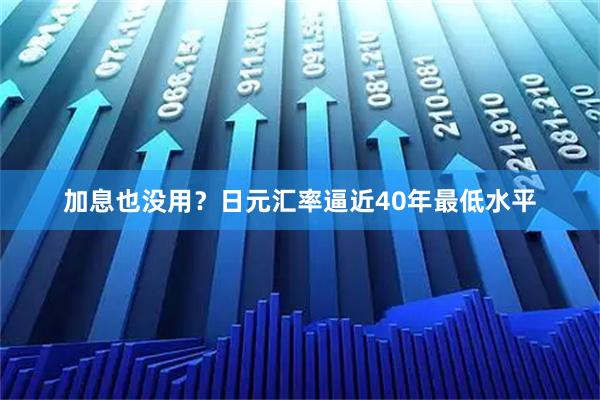 加息也没用？日元汇率逼近40年最低水平