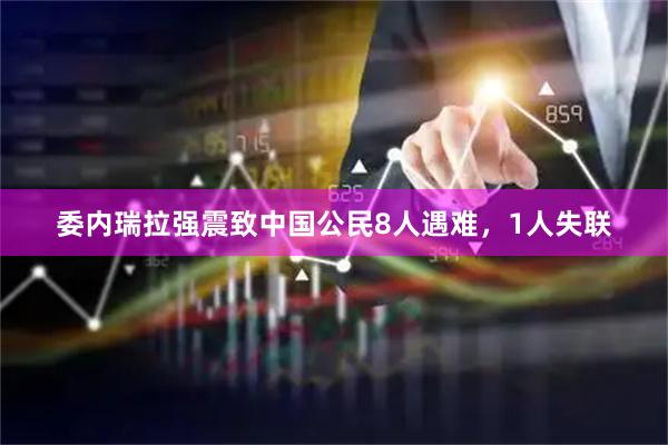 委内瑞拉强震致中国公民8人遇难，1人失联