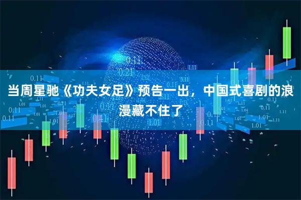 当周星驰《功夫女足》预告一出，中国式喜剧的浪漫藏不住了