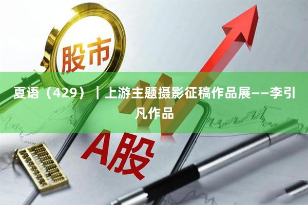 夏语(429)|上游主题摄影征稿作品展——李引凡作品