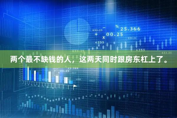 两个最不缺钱的人，这两天同时跟房东杠上了。