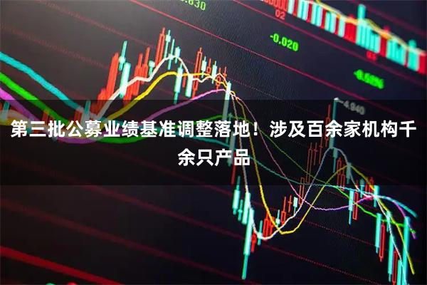第三批公募业绩基准调整落地！涉及百余家机构千余只产品