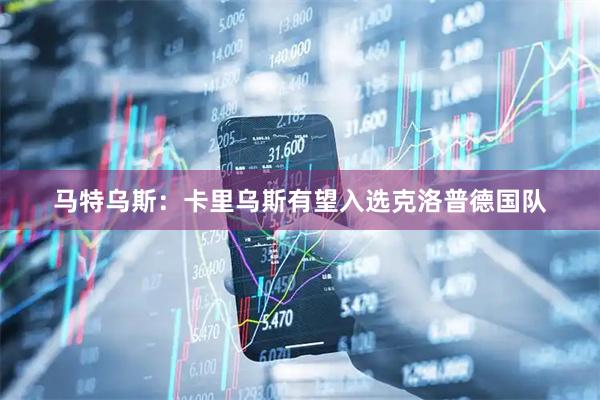 马特乌斯：卡里乌斯有望入选克洛普德国队