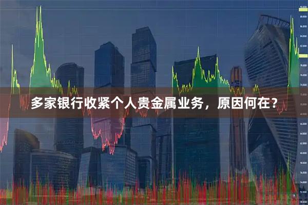 多家银行收紧个人贵金属业务，原因何在？
